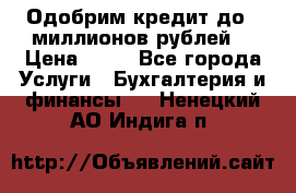 Одобрим кредит до 3 миллионов рублей. › Цена ­ 15 - Все города Услуги » Бухгалтерия и финансы   . Ненецкий АО,Индига п.